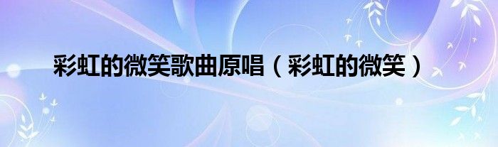 彩虹的微笑歌曲原唱（彩虹的微笑）
