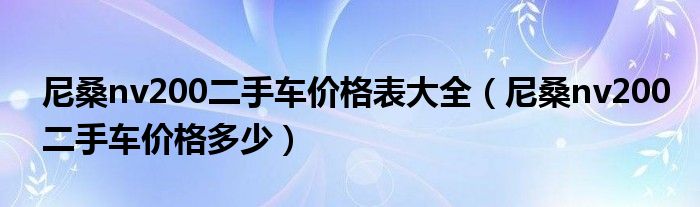 尼桑nv200二手车价格表大全（尼桑nv200二手车价格多少）