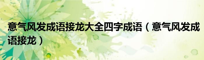 意气风发成语接龙大全四字成语（意气风发成语接龙）