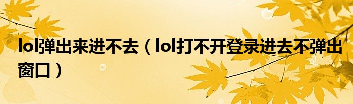 lol弹出来进不去（lol打不开登录进去不弹出窗口）