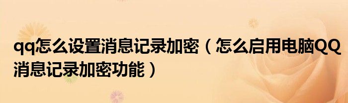 qq怎么设置消息记录加密（怎么启用电脑QQ消息记录加密功能）