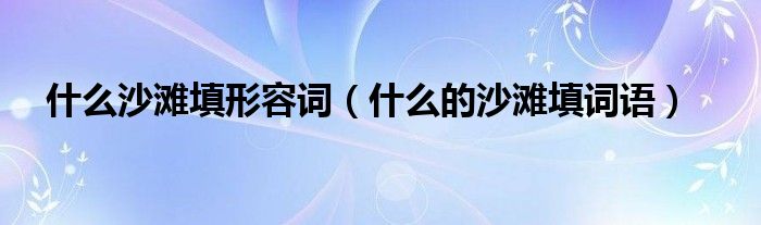 什么沙滩填形容词（什么的沙滩填词语）