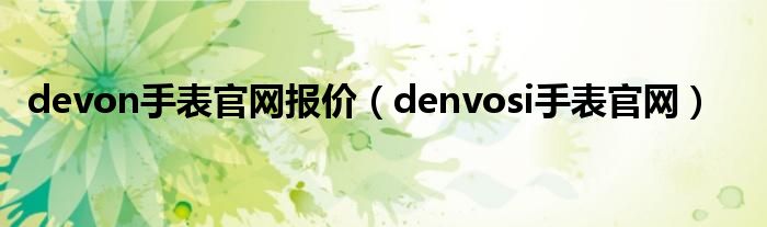devon手表官网报价（denvosi手表官网）