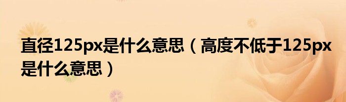 直径125px是什么意思（高度不低于125px是什么意思）