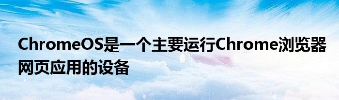 ChromeOS是一个主要运行Chrome浏览器网页应用的设备