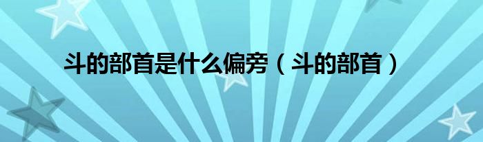 斗的部首是什么偏旁（斗的部首）