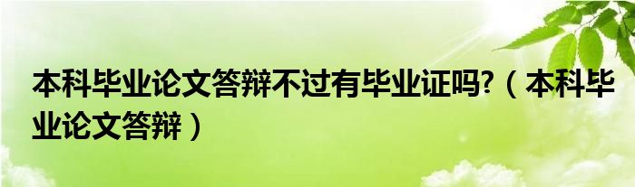 本科毕业论文答辩不过有毕业证吗?（本科毕业论文答辩）