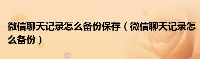 微信聊天记录怎么备份保存（微信聊天记录怎么备份）