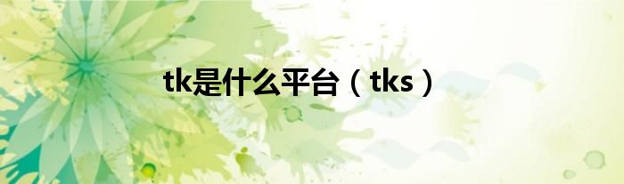 tk是什么平台（tks）