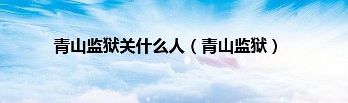 青山监狱关什么人（青山监狱）
