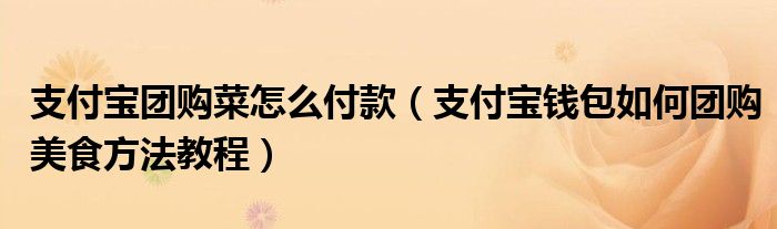 支付宝团购菜怎么付款（支付宝钱包如何团购美食方法教程）