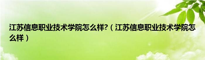 江苏信息职业技术学院怎么样?（江苏信息职业技术学院怎么样）