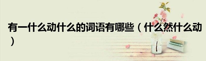 有一什么动什么的词语有哪些（什么然什么动）