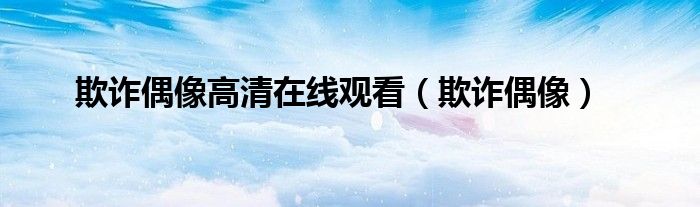 欺诈偶像高清在线观看（欺诈偶像）