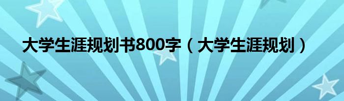 大学生涯规划书800字（大学生涯规划）