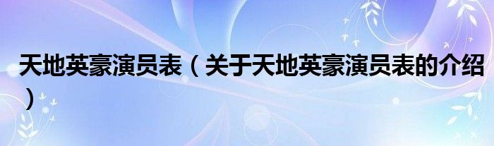天地英豪演员表（关于天地英豪演员表的介绍）