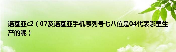 诺基亚c2（07及诺基亚手机序列号七八位是04代表哪里生产的呢）