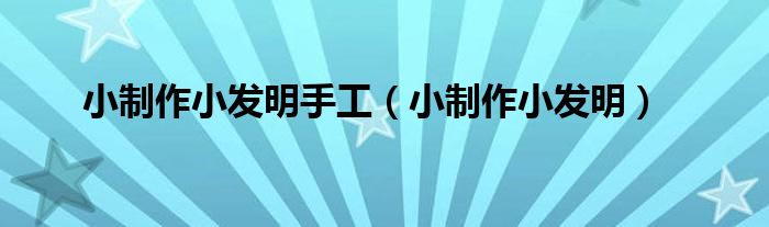 小制作小发明手工（小制作小发明）