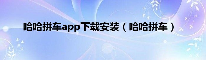 哈哈拼车app下载安装（哈哈拼车）