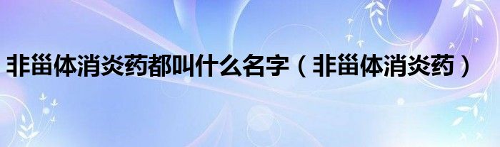 非甾体消炎药都叫什么名字（非甾体消炎药）
