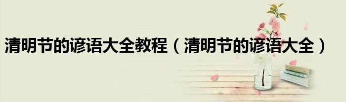 清明节的谚语大全教程（清明节的谚语大全）