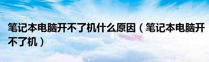 笔记本电脑开不了机什么原因（笔记本电脑开不了机）