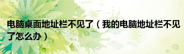 电脑桌面地址栏不见了（我的电脑地址栏不见了怎么办）