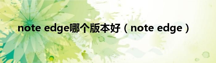 note edge哪个版本好（note edge）