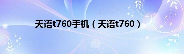 天语t760手机（天语t760）