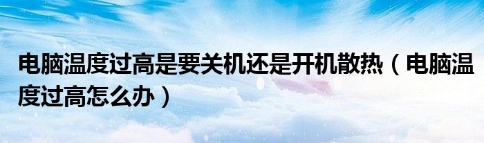 电脑温度过高是要关机还是开机散热（电脑温度过高怎么办）