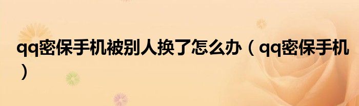 qq密保手机被别人换了怎么办（qq密保手机）