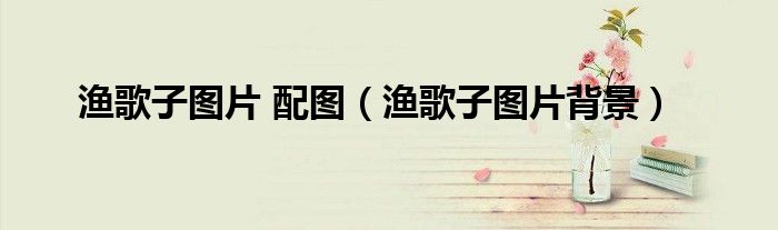 渔歌子图片 配图（渔歌子图片背景）