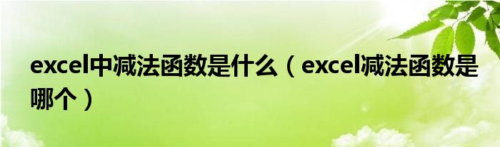 excel中减法函数是什么（excel减法函数是哪个）