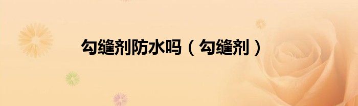 勾缝剂防水吗（勾缝剂）