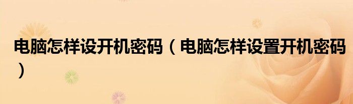 电脑怎样设开机密码（电脑怎样设置开机密码）