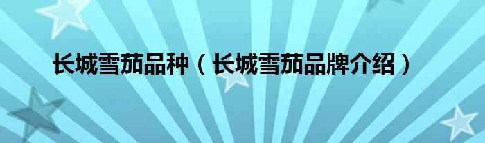 长城雪茄品种（长城雪茄品牌介绍）