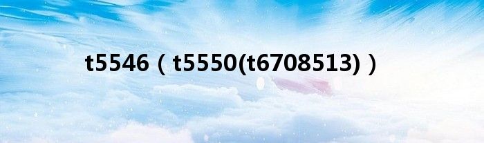 t5546（t5550(t6708513)）