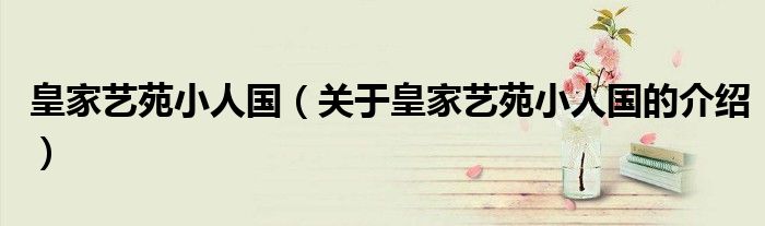 皇家艺苑小人国（关于皇家艺苑小人国的介绍）