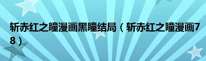 斩赤红之瞳漫画黑瞳结局（斩赤红之瞳漫画78）