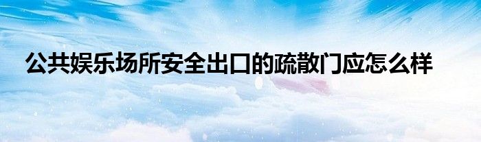 公共娱乐场所安全出口的疏散门应怎么样