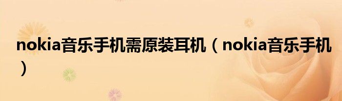 nokia音乐手机需原装耳机（nokia音乐手机）