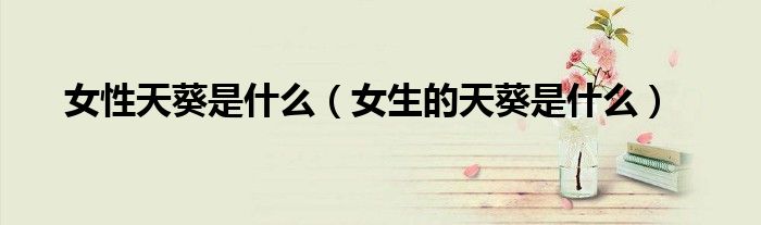 女性天葵是什么（女生的天葵是什么）