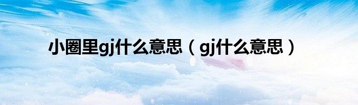 小圈里gj什么意思（gj什么意思）