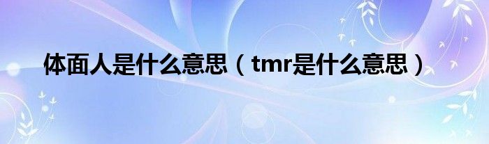 体面人是什么意思（tmr是什么意思）
