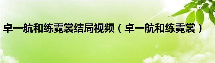 卓一航和练霓裳结局视频（卓一航和练霓裳）